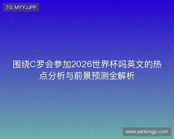 围绕C罗会参加2026世界杯吗英文的热点分析与前景预测全解析